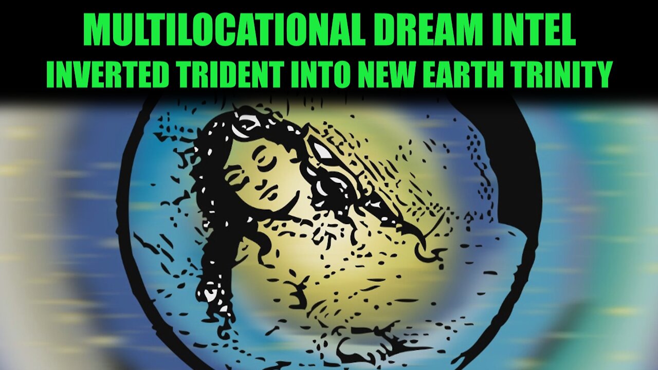 Multilocational Dream Intel - Inverted Trident into New Earth Trinity