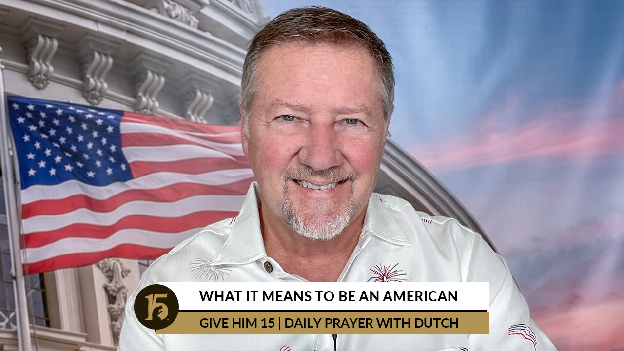 What It Means to Be An American | Give Him 15: Daily Prayer with Dutch | July 4, 2022