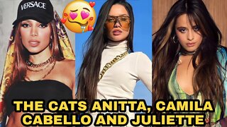 THE CATS ANITTA, CAMILA CABELLO AND JULIETTE🤤😍