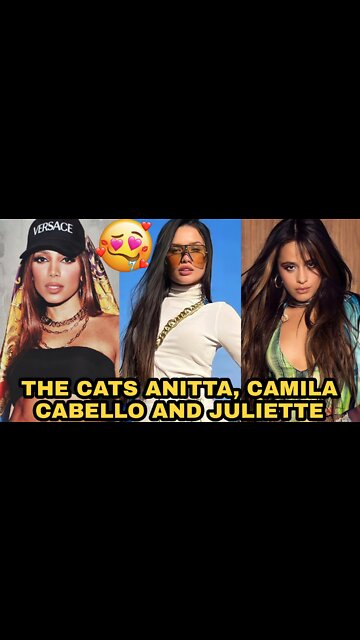 THE CATS ANITTA, CAMILA CABELLO AND JULIETTE🤤😍