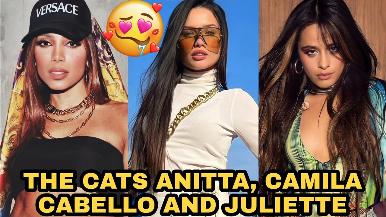 THE CATS ANITTA, CAMILA CABELLO AND JULIETTE🤤😍