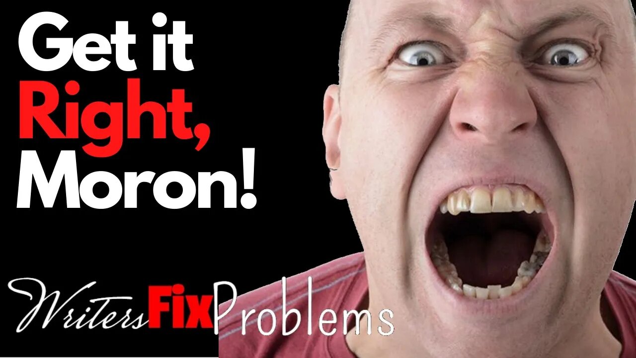 WRITERS FIX PROBLEMS #10: Get it Right, Moron!