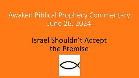 Awaken Biblical Prophecy Commentary – Israel Shouldn’t Accept the Premise