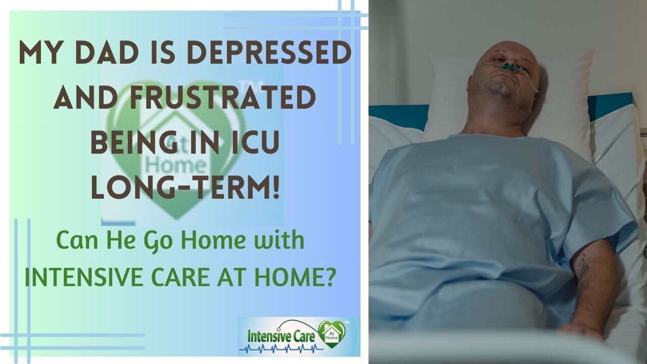 My Dad is Depressed and Frustrated Being in ICU Long-Term!Can He Go Home with INTENSIVE CARE AT HOME