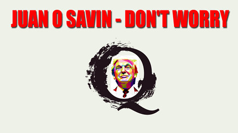 Juan O Savin - Don't Worry ~ Q Plan and the "Trust" This Plan