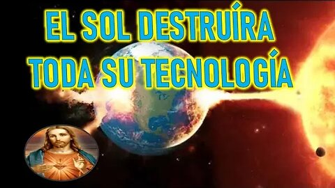 EL SOL DESTRUIRA TODA SU TECNOLOGÍA - MENSAJE DE JESUCRISTO REY A LUZ DE MARÍA