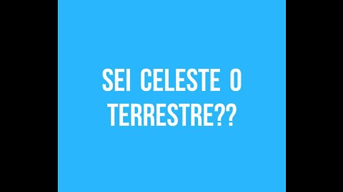 SEI UN TERRESTRE O UN CELESTE?? SAI CHI SEI??