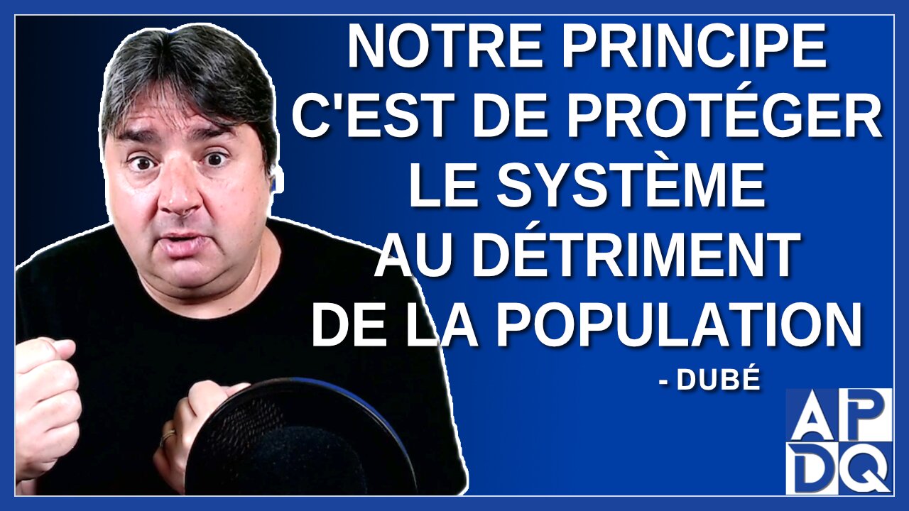 Notre principe c'est protéger le système au détriment de la population.