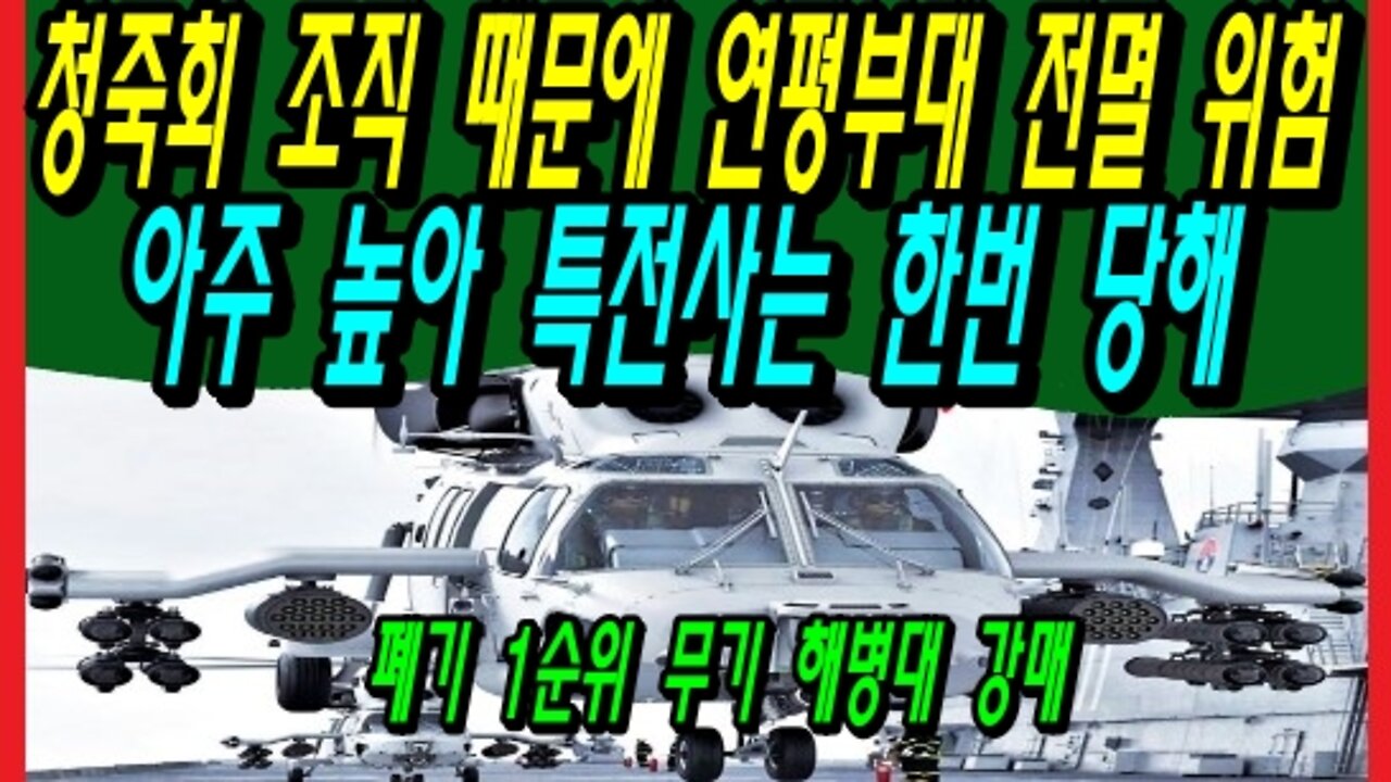 청죽회 조직 때문에 연평부대 전멸 위험 아주 높아 특전사는 한번 당해