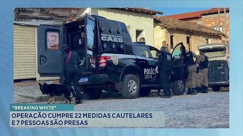 Breaking White: Operação Cumpre 22 Medidas Cautelares e 7 Pessoas são Presas.