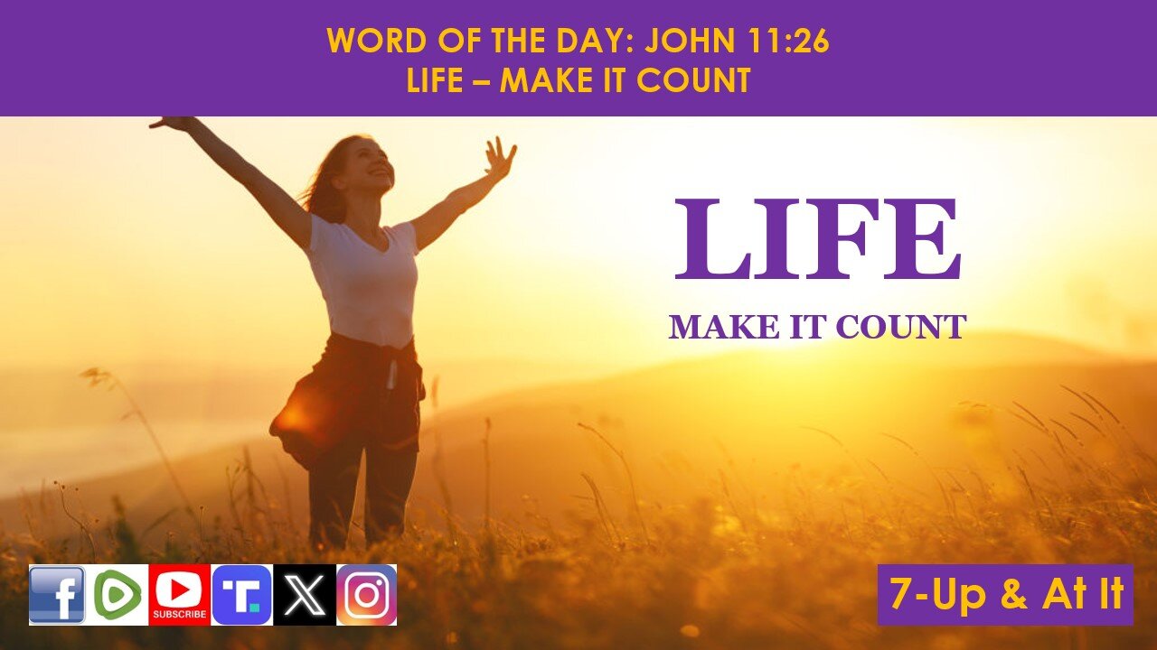 WORD OF THE DAY: JOHN 11:26​ - LIFE – MAKE IT COUNT​