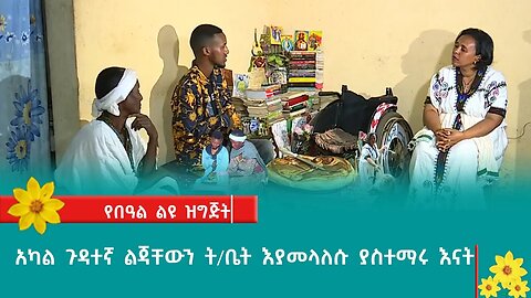 አካል ጉዳተኛ ልጃቸውን ት/ቤት እያመላለሱ ያስተማሩ እናት