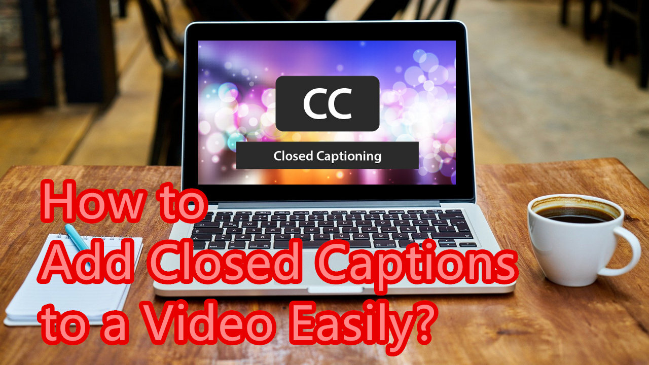 How to Add Closed Captions to a Video Easily?