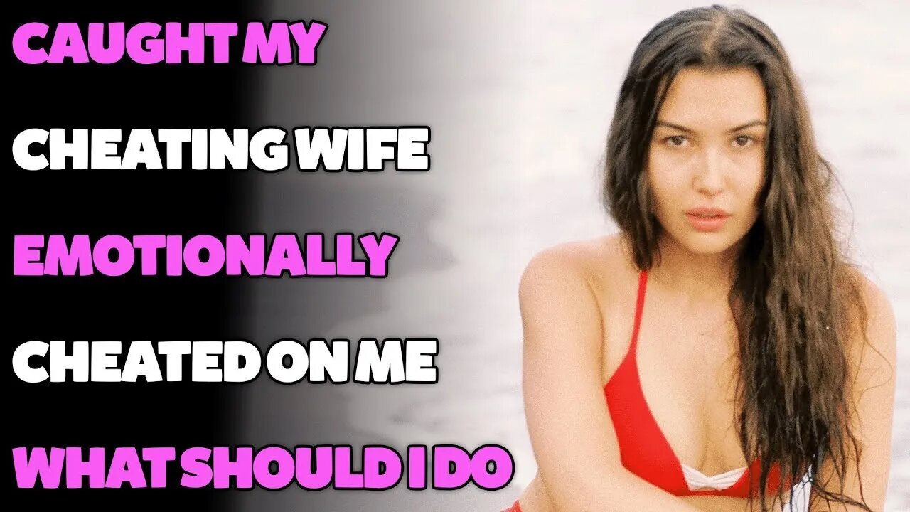 Caught Cheating Wife Emotionally Cheated On Me…What Should I Do… (Reddit Cheating)