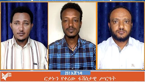 ርቃኑን የቀረው ፋሽስታዊ ሥርዓት | 251 Agenda | August 14 2024 | Ethio 251 Media