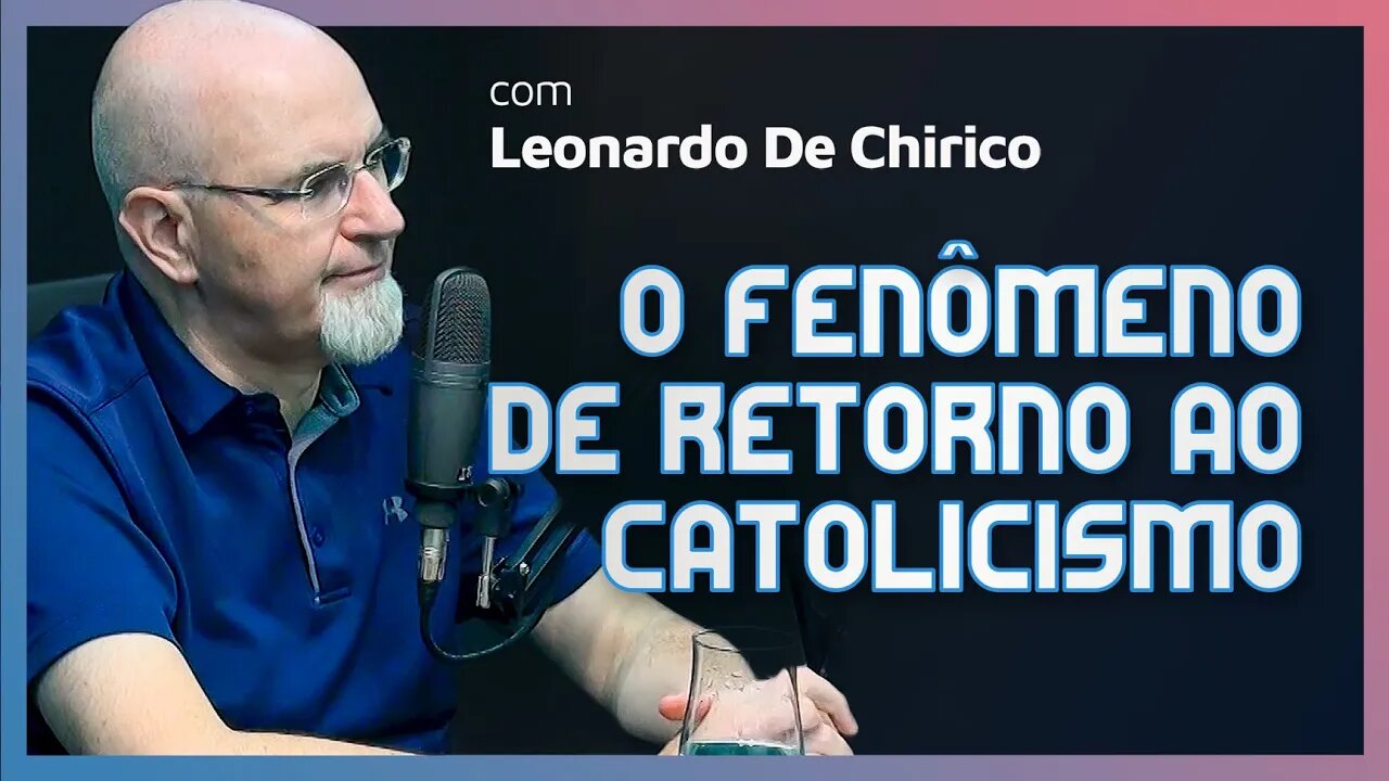 FENÔMENO DE RETORNO AO CATOLICISMO ROMANO [ + Leonardo de Chirico ] | Podcast da CC #40