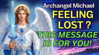 Archangel Michael: Feeling Lost and Confused? This message is for you!