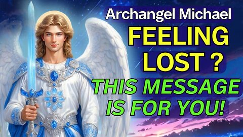 Archangel Michael: Feeling Lost and Confused? This message is for you!