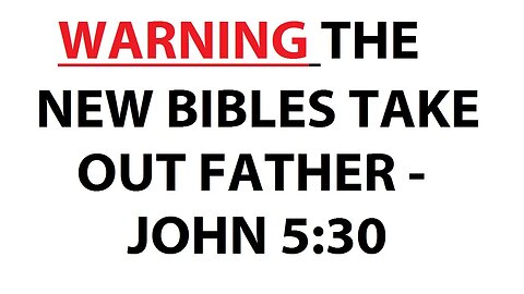 WARNING! THE NEW BIBLES TAKE OUT FATHER - JOHN 5:30