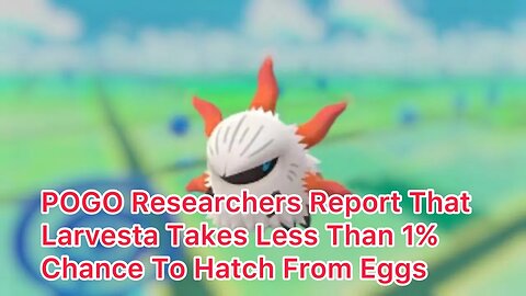Pokemon Go Researchers Report Less Than 1% Chance To Hatch Larvesta From Eggs