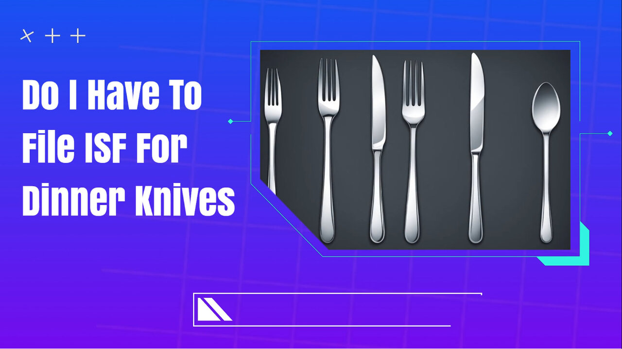 Do You Need to File an ISF for Dinner Knives? | Customs Brokerage Explained