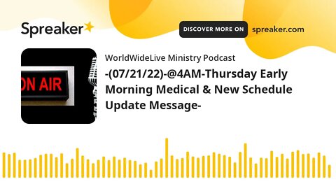 -(07/21/22)-@4AM-Thursday Early Morning Medical & New Schedule Update Message-