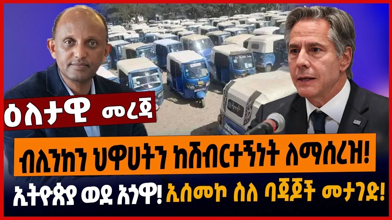 ብሊንከን ህዋሀትን ከሽብርተኝነት ለማሰረዝ❗️ኢትዮጵያ ወደ አጎዋ❗️ኢሰመኮ ስለ ባጃጆች መታገድ❗️