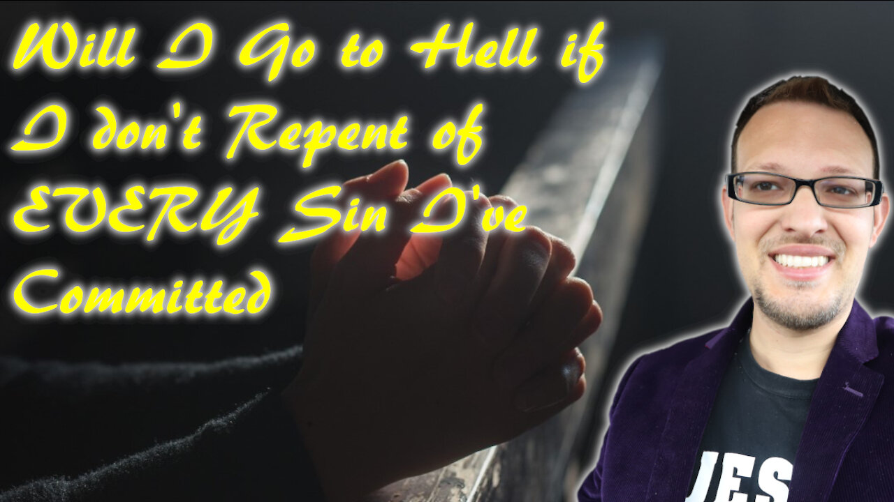 Will I Go to Hell if I don't Repent of EVERY Sin I've Committed?