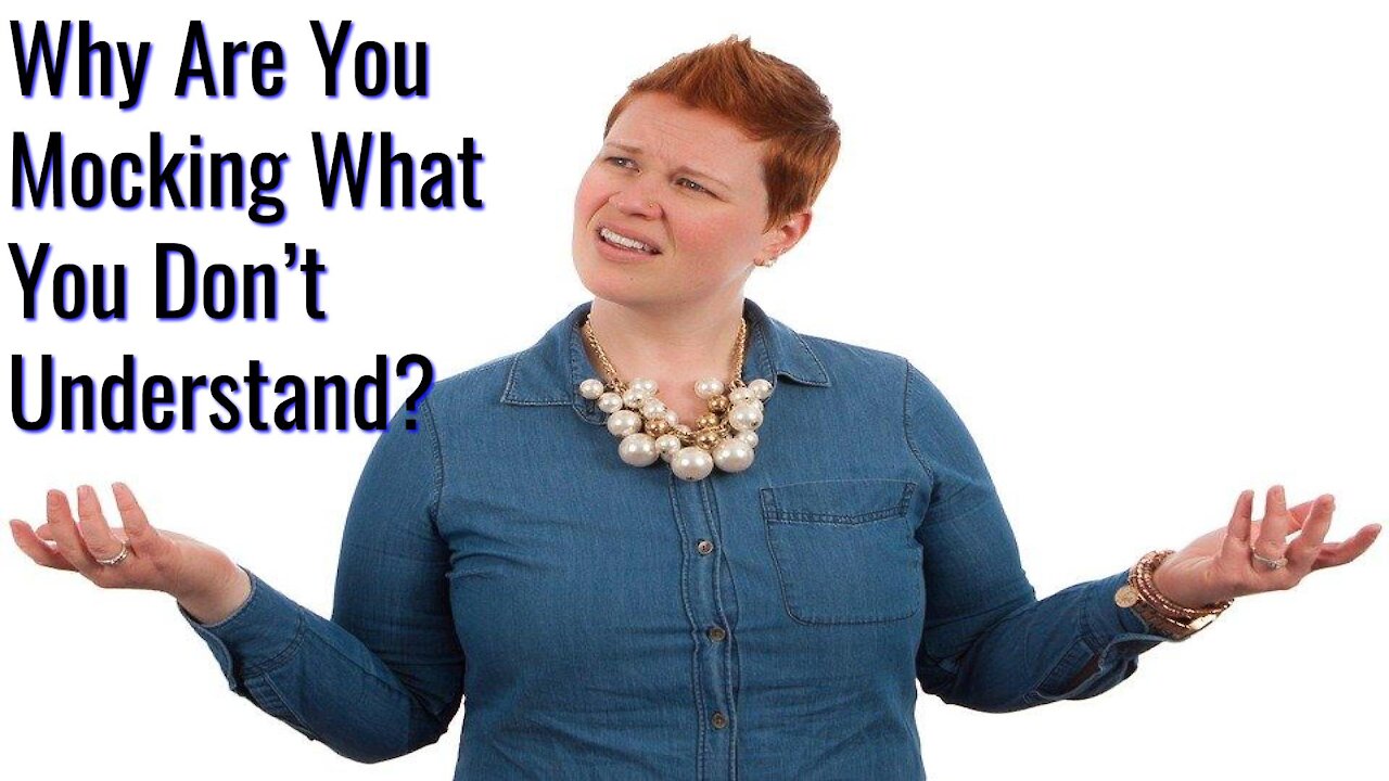 Why Are You Mocking What You Don't Understand?