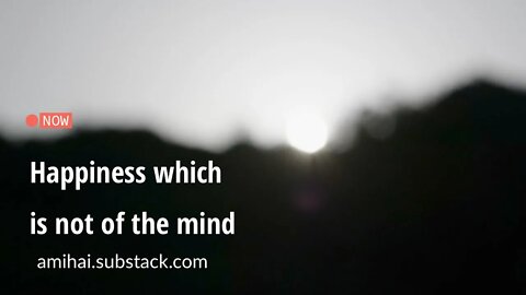 Happiness which is not of the mind | amihai.substack.com | Art of Now