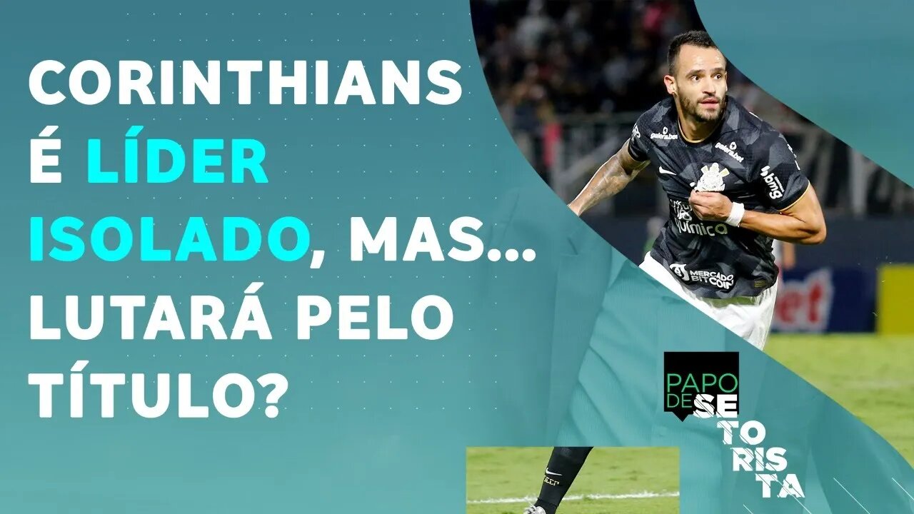 LIDERANÇA PROVA que o Corinthians pode BRIGAR pelo TÍTULO BRASILEIRO? | PAPO DE SETORISTA – 09/05/22