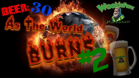 Beer:30! As The World Burns #2! Scams In Politics/World Domination!