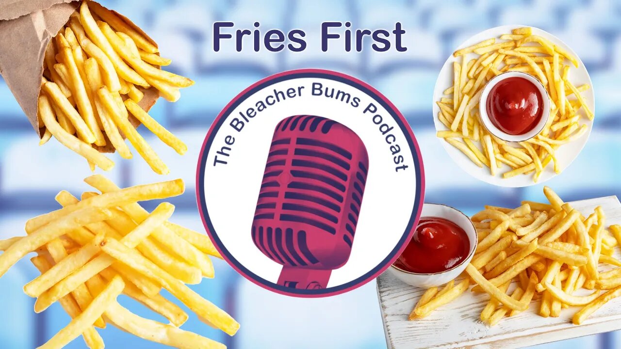 The Bleacher Bums Podcast | Ep. 87: Fries First