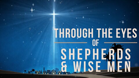 December 19, 2021 - THROUGH THE EYES OF SHEPHERDS & WISE MEN