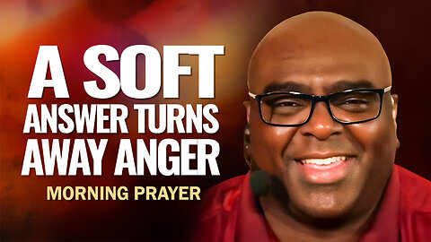 A Soft Answer Turns Away Anger - Morning Prayer