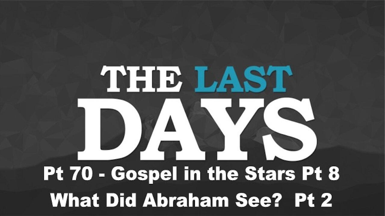 Gospel in the Stars Pt 8 - What Did Abraham See? Pt 2 - The Last Days Pt 70