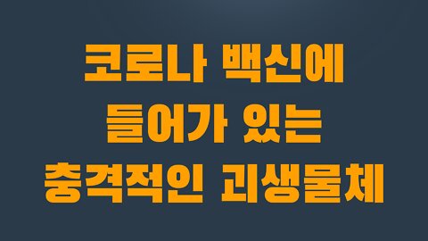 6부 2장 코로나 백신에 들어가 있는 충격적인 괴생물체