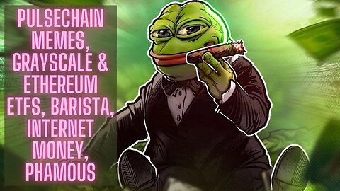Pulsechain Memes, GrayScale & Ethereum ETFs, Barista, Internet Money, Phamous