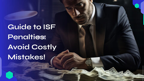 Mastering ISF Penalties: Avoid Costly Mistakes in Importing
