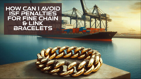 Mastering ISF Filing: How to Avoid Penalties for Fine Chain Link Bracelets