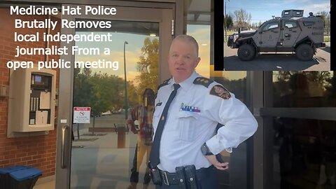 Medicine Hat Police Brutally Removes local independent journalist From a open public meeting