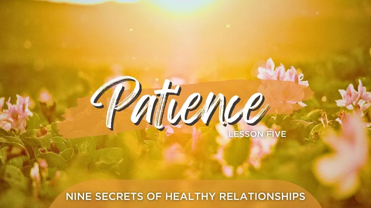 Nine Secrets Of Healthy Relationships: Lesson Five, Patience