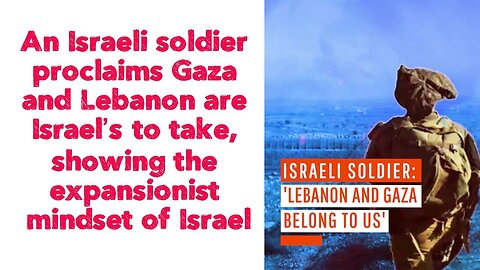 An Israeli soldier proclaims Gaza and Lebanon are Israel’s to take