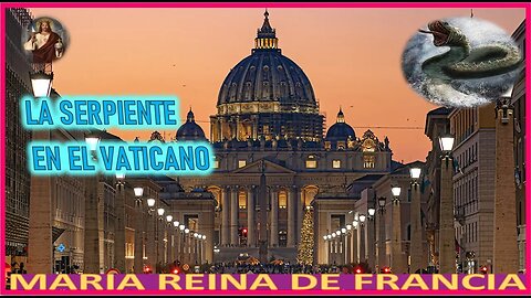 LA SERPEINTE EN EL VATICANO - MENSAJE DE JESUCRISTO REY A ORDEN DE MARIA REINA DE FRANCIA