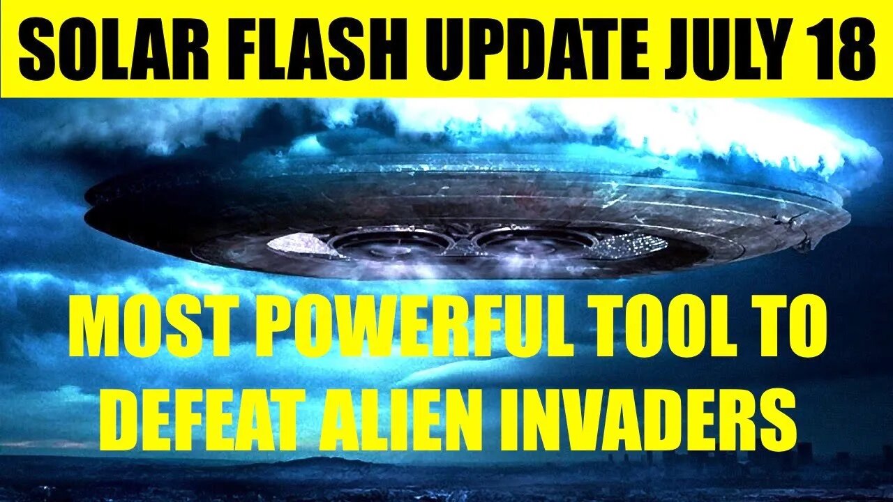 SOLAR FLASH UPDATE JULY 18 2023 - THE MOST POWERFUL TOOL TO DEFEAT ALIENS INVADING EARTH