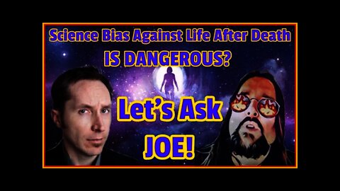 Science Bias Against Life After Death Is Dangerous? Let's Ask Joe!