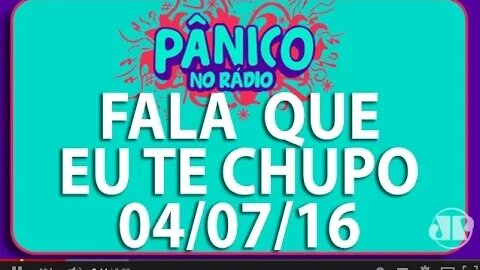 Fala Que Eu Te Chupo - Pânico - 04/07/16