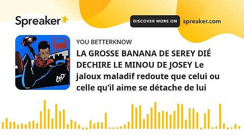 LA GROSSE BANANA DE SEREY DIÉ DECHIRE LE MINOU DE JOSEY Le jaloux maladif redoute que celui ou celle