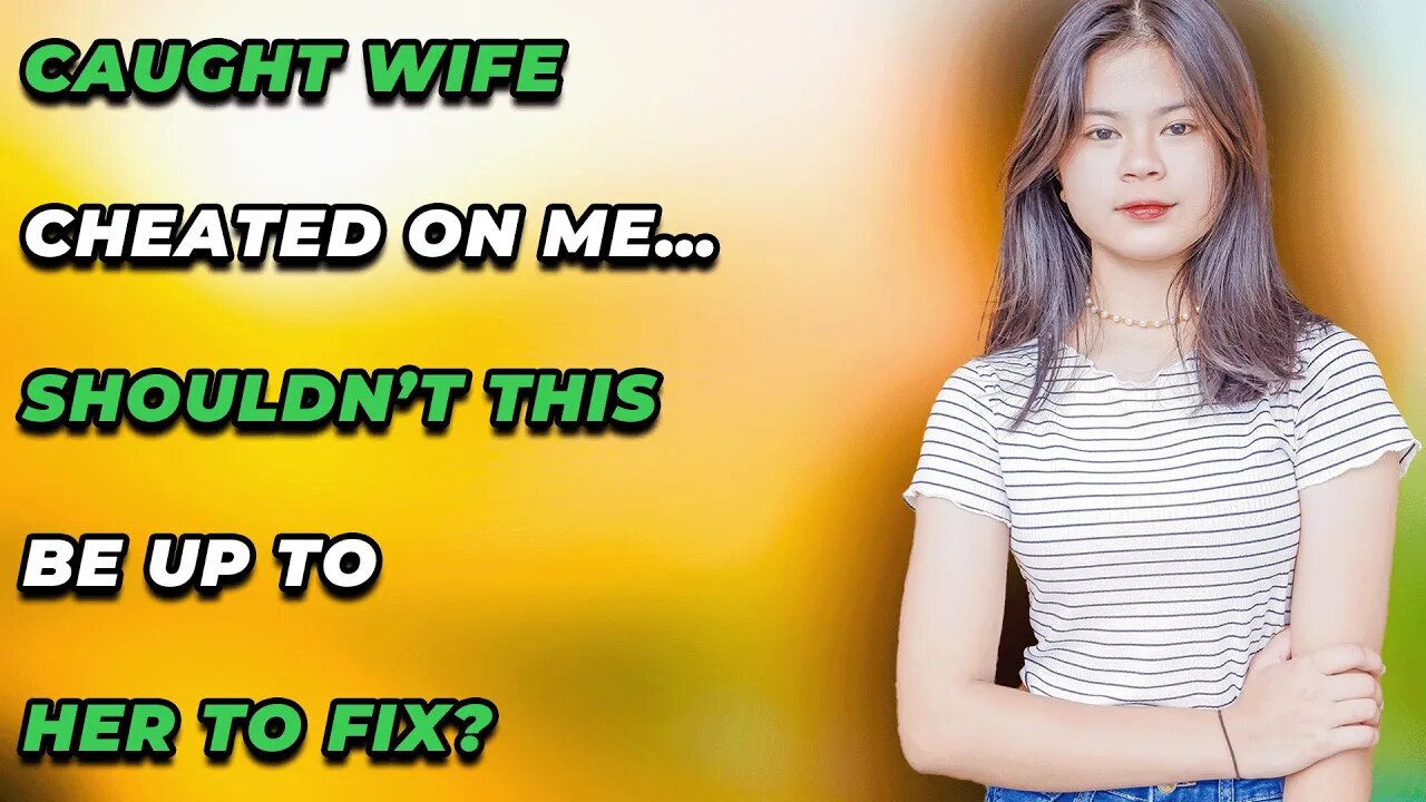 Caught Wife Cheated On Me…Shouldn’t this be up to her to fix? (Reddit Cheating)