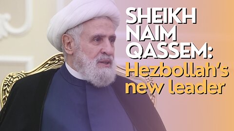 10 Minutes: Sheikh Naim Qassem: Hezbollah’s new leader